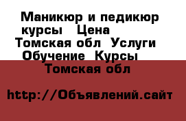 Маникюр и педикюр курсы › Цена ­ 4 000 - Томская обл. Услуги » Обучение. Курсы   . Томская обл.